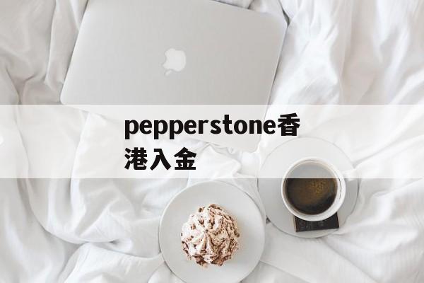 pepperstone香港入金(pepperstone出金lihkg)