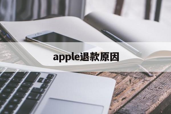 apple退款原因(apple store退款原因)