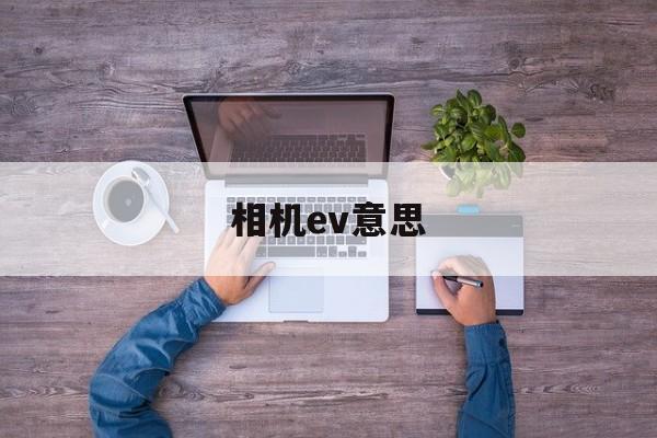 相机ev意思(相机中ev什么意思)