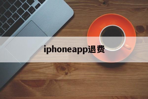 iphoneapp退费(iphoneapp退费流程)