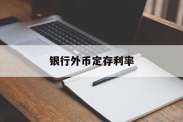 银行外币定存利率(银行外币定存利率是多少)